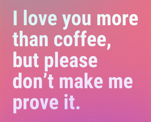 I love you more than coffee, but please don't make me prove it. on a pink background